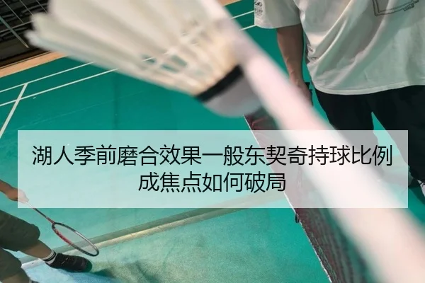 湖人季前磨合效果一般东契奇持球比例成焦点如何破局